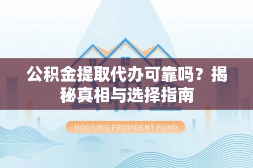 金峰公积金提取代办可靠吗？揭秘真相与选择指南