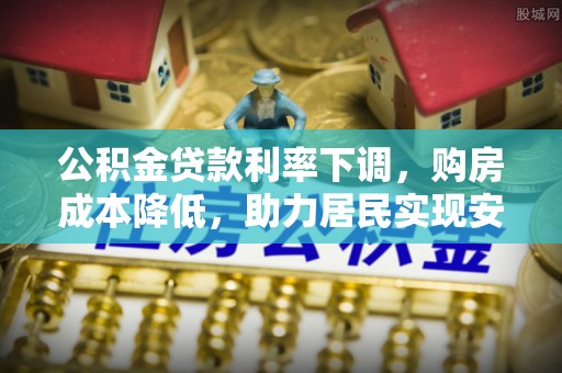 金峰公积金贷款利率下调，购房成本降低，助力居民实现安居梦想