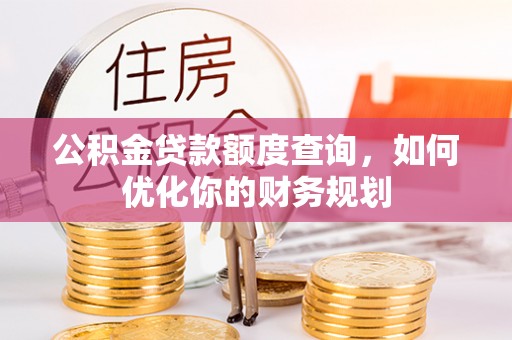 金峰公积金贷款额度查询，如何优化你的财务规划
