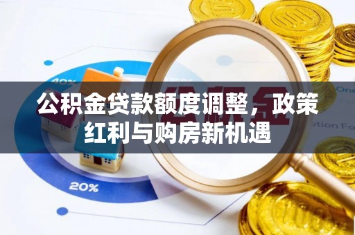 金峰公积金贷款额度调整，政策红利与购房新机遇