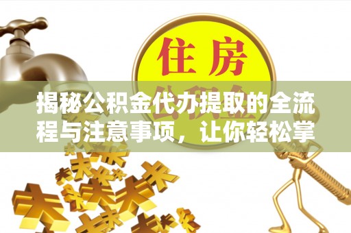 金峰揭秘公积金代办提取的全流程与注意事项，让你轻松掌握财富管理新技能