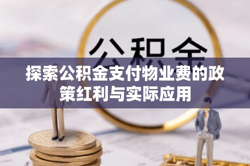 金峰探索公积金支付物业费的政策红利与实际应用