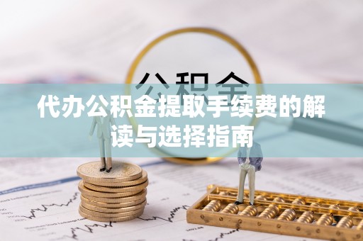 金峰代办公积金提取手续费的解读与选择指南