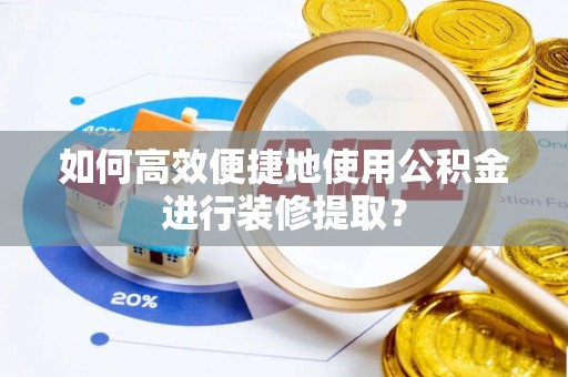 金峰如何高效便捷地使用公积金进行装修提取？