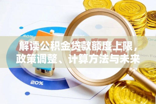金峰解读公积金贷款额度上限，政策调整、计算方法与未来趋势