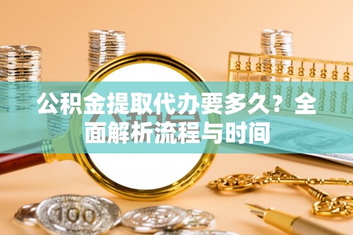 金峰公积金提取代办要多久？全面解析流程与时间