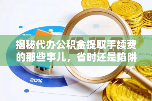金峰揭秘代办公积金提取手续费的那些事儿，省时还是陷阱？