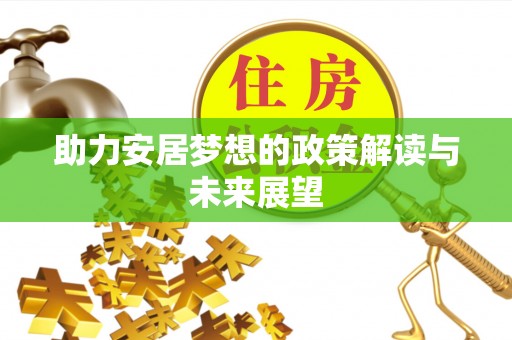 金峰助力安居梦想的政策解读与未来展望