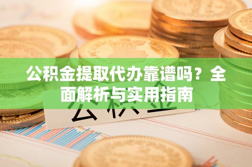 金峰公积金提取代办靠谱吗？全面解析与实用指南