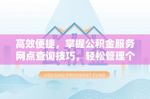 金峰高效便捷，掌握公积金服务网点查询技巧，轻松管理个人财务
