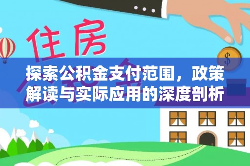 金峰探索公积金支付范围，政策解读与实际应用的深度剖析