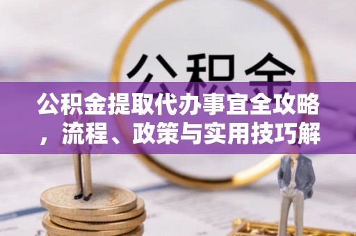 金峰公积金提取代办事宜全攻略，流程、政策与实用技巧解析