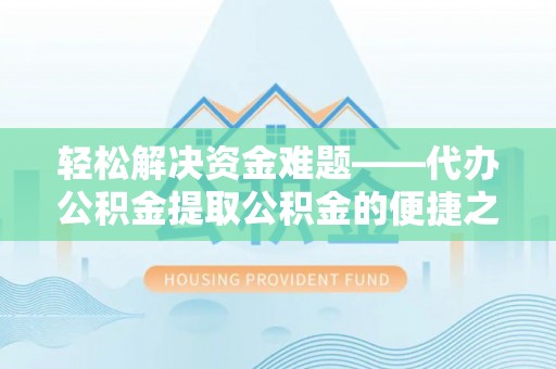 金峰轻松解决资金难题——代办公积金提取公积金的便捷之道