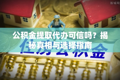 金峰公积金提取代办可信吗？揭秘真相与选择指南