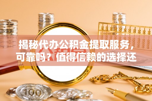金峰揭秘代办公积金提取服务，可靠吗？值得信赖的选择还是潜在风险？
