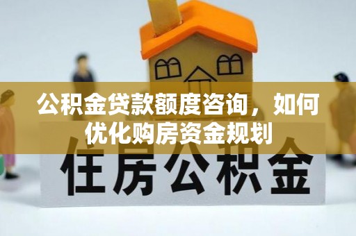 金峰公积金贷款额度咨询，如何优化购房资金规划