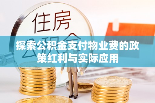 金峰探索公积金支付物业费的政策红利与实际应用