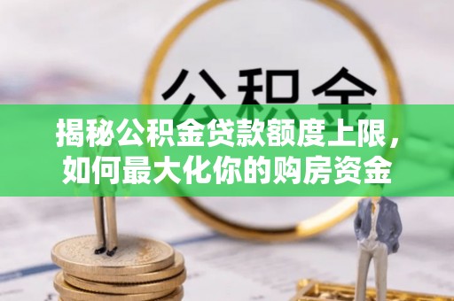 金峰揭秘公积金贷款额度上限，如何最大化你的购房资金