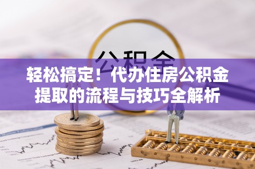 金峰轻松搞定！代办住房公积金提取的流程与技巧全解析
