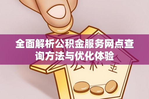 金峰全面解析公积金服务网点查询方法与优化体验