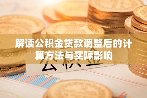 金峰解读公积金贷款调整后的计算方法与实际影响