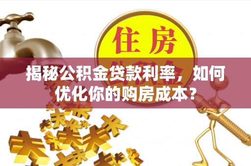 金峰揭秘公积金贷款利率，如何优化你的购房成本？