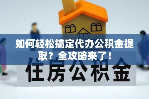 金峰如何轻松搞定代办公积金提取？全攻略来了！