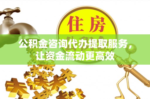 金峰公积金咨询代办提取服务，让资金流动更高效