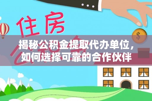 金峰揭秘公积金提取代办单位，如何选择可靠的合作伙伴