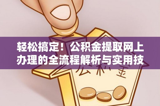 金峰轻松搞定！公积金提取网上办理的全流程解析与实用技巧
