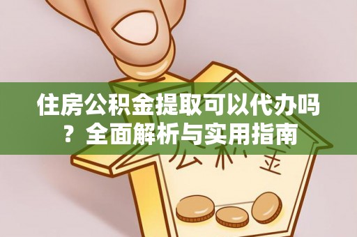 金峰住房公积金提取可以代办吗？全面解析与实用指南