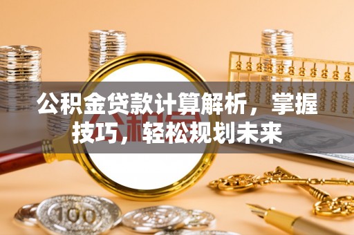 金峰公积金贷款计算解析，掌握技巧，轻松规划未来